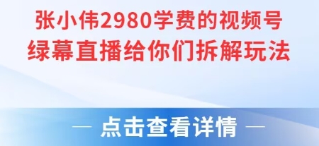 张小伟2980付费额视频号绿幕直播给你们拆解玩法瀚萌资源网-网赚网-网赚项目网-虚拟资源网-国学资源网-易学资源网-本站有全网最新网赚项目-易学课程资源-中医课程资源的在线下载网站！瀚萌资源网