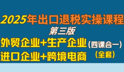 2025年出口退税实操课程，外贸企业+生产企业+进口企业+跨境电商瀚萌资源网-网赚网-网赚项目网-虚拟资源网-国学资源网-易学资源网-本站有全网最新网赚项目-易学课程资源-中医课程资源的在线下载网站！瀚萌资源网