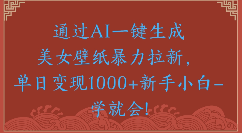 通过AI一键生成美女壁纸暴力拉新单日变现1000+新手小白一学就会!瀚萌资源网-网赚网-网赚项目网-虚拟资源网-国学资源网-易学资源网-本站有全网最新网赚项目-易学课程资源-中医课程资源的在线下载网站！瀚萌资源网