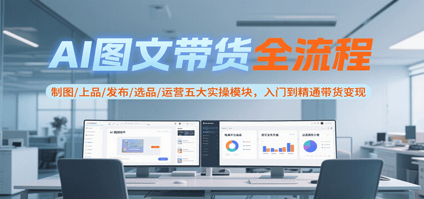AI图文带货全流程，制图/上品/发布/选品/运营五大实操模块，入门到精通带货变现瀚萌资源网-网赚网-网赚项目网-虚拟资源网-国学资源网-易学资源网-本站有全网最新网赚项目-易学课程资源-中医课程资源的在线下载网站！瀚萌资源网