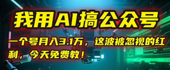 我用AI搞公众号，一个号月入3.1万，这波被忽视的红利，今天免费教！瀚萌资源网-网赚网-网赚项目网-虚拟资源网-国学资源网-易学资源网-本站有全网最新网赚项目-易学课程资源-中医课程资源的在线下载网站！瀚萌资源网