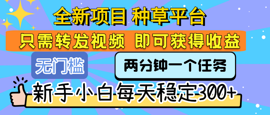 全新项目 种草平台 只需要转发任务视频 即可获得收益 新手小白每天稳定300+瀚萌资源网-网赚网-网赚项目网-虚拟资源网-国学资源网-易学资源网-本站有全网最新网赚项目-易学课程资源-中医课程资源的在线下载网站！瀚萌资源网