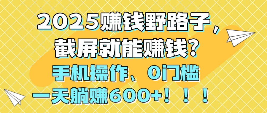 2025赚钱野路子，截屏就能赚钱？手机操作0门槛，一天躺赚600+！！！瀚萌资源网-网赚网-网赚项目网-虚拟资源网-国学资源网-易学资源网-本站有全网最新网赚项目-易学课程资源-中医课程资源的在线下载网站！瀚萌资源网