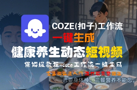 COZE(扣子)工作流一键生成健康养生动态短视频，保姆级教程，零基础快速入门瀚萌资源网-网赚网-网赚项目网-虚拟资源网-国学资源网-易学资源网-本站有全网最新网赚项目-易学课程资源-中医课程资源的在线下载网站！瀚萌资源网