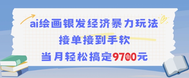 AI绘画银发经济暴力玩法，接单接到手软，当月轻松搞定9.7k瀚萌资源网-网赚网-网赚项目网-虚拟资源网-国学资源网-易学资源网-本站有全网最新网赚项目-易学课程资源-中医课程资源的在线下载网站！瀚萌资源网