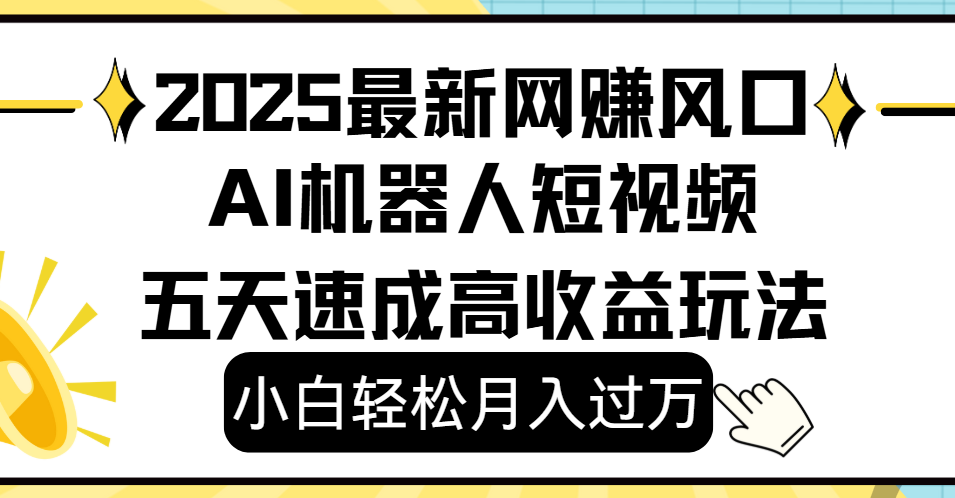 2025最新网赚变现风口,Ai 机器人短视频,小白轻松月入过万,五天速成高收益玩法瀚萌资源网-网赚网-网赚项目网-虚拟资源网-国学资源网-易学资源网-本站有全网最新网赚项目-易学课程资源-中医课程资源的在线下载网站!瀚萌资源网