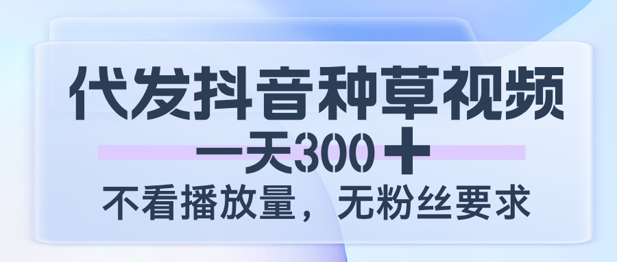 代发抖音种草视频,一天300,不看播放量,无粉丝要求瀚萌资源网-网赚网-网赚项目网-虚拟资源网-国学资源网-易学资源网-本站有全网最新网赚项目-易学课程资源-中医课程资源的在线下载网站!瀚萌资源网