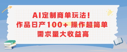 AI定制商单玩法，作品日产100+操作超简单，需求量大收益高瀚萌资源网-网赚网-网赚项目网-虚拟资源网-国学资源网-易学资源网-本站有全网最新网赚项目-易学课程资源-中医课程资源的在线下载网站！瀚萌资源网
