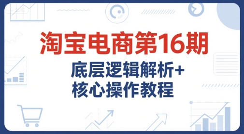 淘宝电商第16期，底层逻辑解析+核心操作教程，运营、推广提升能力的必学课程+配套资料瀚萌资源网-网赚网-网赚项目网-虚拟资源网-国学资源网-易学资源网-本站有全网最新网赚项目-易学课程资源-中医课程资源的在线下载网站！瀚萌资源网