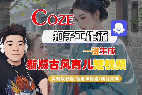 Coze扣子工作流一键生成新版古风育儿短视频，保姆级教程-智能体搭建-项目实操瀚萌资源网-网赚网-网赚项目网-虚拟资源网-国学资源网-易学资源网-本站有全网最新网赚项目-易学课程资源-中医课程资源的在线下载网站！瀚萌资源网