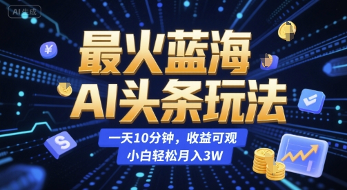 最火蓝海AI头条玩法，一天10分钟，收益可观，小白轻松月入3W【揭秘】瀚萌资源网-网赚网-网赚项目网-虚拟资源网-国学资源网-易学资源网-本站有全网最新网赚项目-易学课程资源-中医课程资源的在线下载网站！瀚萌资源网