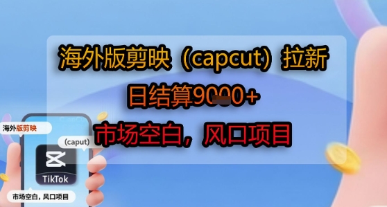 海外版剪映(capcut)拉新，日结算1k+，市场空白，风口项目瀚萌资源网-网赚网-网赚项目网-虚拟资源网-国学资源网-易学资源网-本站有全网最新网赚项目-易学课程资源-中医课程资源的在线下载网站！瀚萌资源网