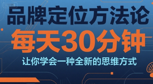 品牌定位方法论，每天30钟分让你学会一种全新的思维方式瀚萌资源网-网赚网-网赚项目网-虚拟资源网-国学资源网-易学资源网-本站有全网最新网赚项目-易学课程资源-中医课程资源的在线下载网站！瀚萌资源网