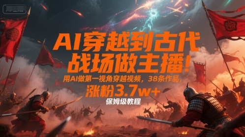 AI穿越到古代战场做主播!用AI做第一视角穿越视频,38条作品,涨粉3.7w+,保姆级教程瀚萌资源网-网赚网-网赚项目网-虚拟资源网-国学资源网-易学资源网-本站有全网最新网赚项目-易学课程资源-中医课程资源的在线下载网站!瀚萌资源网