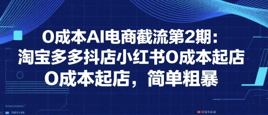 0成本AI电商截流第2期：淘宝多多抖店小红书0成本起店，简单粗暴瀚萌资源网-网赚网-网赚项目网-虚拟资源网-国学资源网-易学资源网-本站有全网最新网赚项目-易学课程资源-中医课程资源的在线下载网站！瀚萌资源网