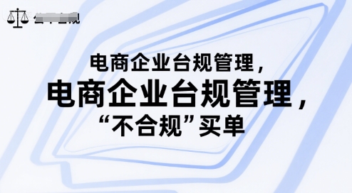 电商企业台规管理，别让你的公司为“不合规”买单瀚萌资源网-网赚网-网赚项目网-虚拟资源网-国学资源网-易学资源网-本站有全网最新网赚项目-易学课程资源-中医课程资源的在线下载网站！瀚萌资源网