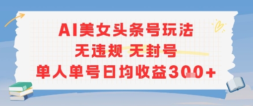 AI美女头条号玩法无违规无封号单人单号日均收益3张瀚萌资源网-网赚网-网赚项目网-虚拟资源网-国学资源网-易学资源网-本站有全网最新网赚项目-易学课程资源-中医课程资源的在线下载网站！瀚萌资源网