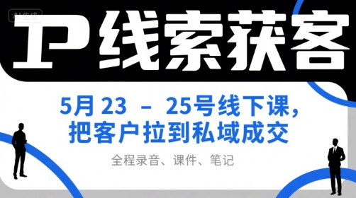 IP线索获客5月23-25号线下课，把客户拉到私域成交（录音+课件+笔记）瀚萌资源网-网赚网-网赚项目网-虚拟资源网-国学资源网-易学资源网-本站有全网最新网赚项目-易学课程资源-中医课程资源的在线下载网站！瀚萌资源网