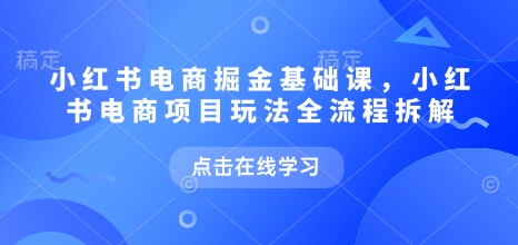 小红书电商掘金课，小红书电商项目玩法全流程拆解（更新7月）瀚萌资源网-网赚网-网赚项目网-虚拟资源网-国学资源网-易学资源网-本站有全网最新网赚项目-易学课程资源-中医课程资源的在线下载网站！瀚萌资源网