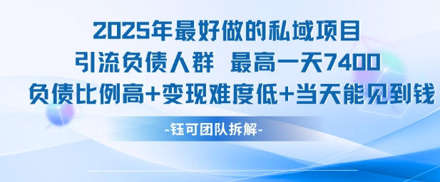 2025年最好做的私域项目,引流负债人群,最高一天变现7.4k,人群占比高,变现难度低,当天就能见到钱瀚萌资源网-网赚网-网赚项目网-虚拟资源网-国学资源网-易学资源网-本站有全网最新网赚项目-易学课程资源-中医课程资源的在线下载网站!瀚萌资源网