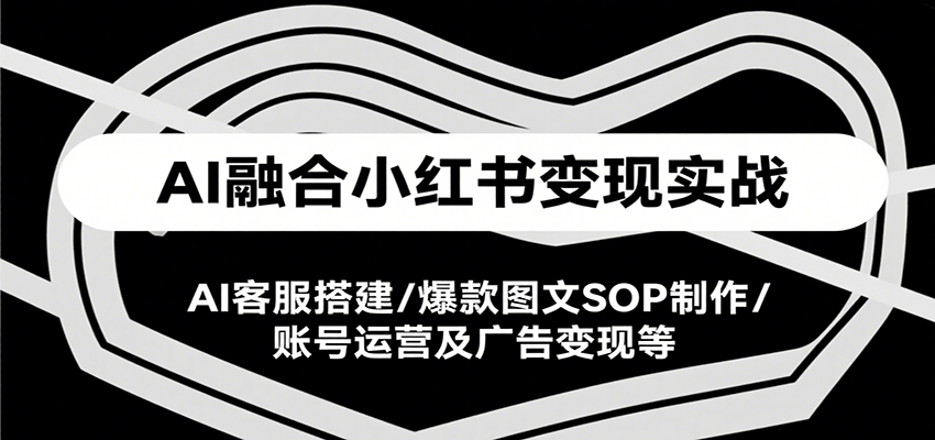 AI融合小红书变现实战课，AI客服搭建/爆款图文SOP制作/账号运营及广告变现等瀚萌资源网-网赚网-网赚项目网-虚拟资源网-国学资源网-易学资源网-本站有全网最新网赚项目-易学课程资源-中医课程资源的在线下载网站！瀚萌资源网