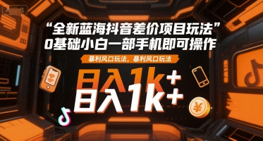 全新蓝海抖音差价项目玩法，0基础小白一部手机即可操作，暴利风口玩法，日入1k+【揭秘】瀚萌资源网-网赚网-网赚项目网-虚拟资源网-国学资源网-易学资源网-本站有全网最新网赚项目-易学课程资源-中医课程资源的在线下载网站！瀚萌资源网