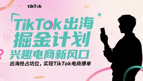 TikTok出海掘金计划，兴趣电商新风口，出海抢占坑位，实现TikTok电商爆单瀚萌资源网-网赚网-网赚项目网-虚拟资源网-国学资源网-易学资源网-本站有全网最新网赚项目-易学课程资源-中医课程资源的在线下载网站！瀚萌资源网