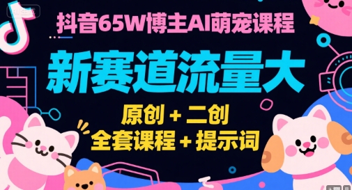 抖音65W博主AI萌宠课程，新赛道流量大，原创+二创，全套课程+提示词瀚萌资源网-网赚网-网赚项目网-虚拟资源网-国学资源网-易学资源网-本站有全网最新网赚项目-易学课程资源-中医课程资源的在线下载网站！瀚萌资源网