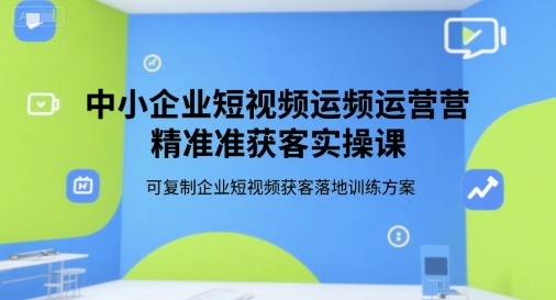 中小企业短视频运营精准获客实操课，可复制企业短视频获客落地训练方案瀚萌资源网-网赚网-网赚项目网-虚拟资源网-国学资源网-易学资源网-本站有全网最新网赚项目-易学课程资源-中医课程资源的在线下载网站！瀚萌资源网