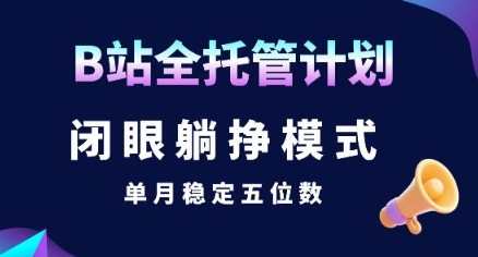 【B站全托管计划】闭眼躺挣模式，单月稳定五位数【揭秘】瀚萌资源网-网赚网-网赚项目网-虚拟资源网-国学资源网-易学资源网-本站有全网最新网赚项目-易学课程资源-中医课程资源的在线下载网站！瀚萌资源网