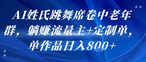 AI姓氏跳舞席卷中老年群，躺挣流量主+定制单，单作品日入8张瀚萌资源网-网赚网-网赚项目网-虚拟资源网-国学资源网-易学资源网-本站有全网最新网赚项目-易学课程资源-中医课程资源的在线下载网站！瀚萌资源网