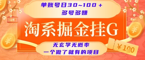 淘系掘金挂G项目，单账号日收益30~100+，多号多得，一个做了就有的项目【揭秘】瀚萌资源网-网赚网-网赚项目网-虚拟资源网-国学资源网-易学资源网-本站有全网最新网赚项目-易学课程资源-中医课程资源的在线下载网站！瀚萌资源网