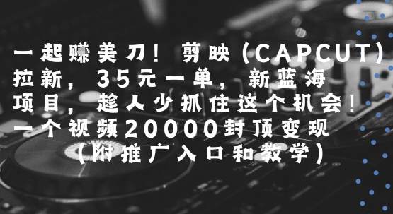 一起挣美刀!剪映(CAPCUT)拉新，35米一单，新蓝海项目，一个视频2w封顶变现(附推广入口和教学)瀚萌资源网-网赚网-网赚项目网-虚拟资源网-国学资源网-易学资源网-本站有全网最新网赚项目-易学课程资源-中医课程资源的在线下载网站！瀚萌资源网