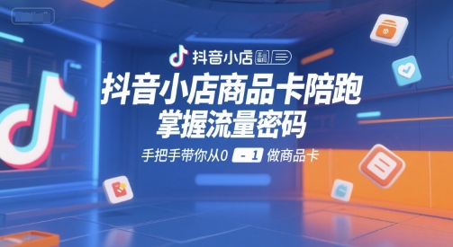 抖音小店商品卡陪跑，掌握流量密码，手把手带你从0-1做商品卡瀚萌资源网-网赚网-网赚项目网-虚拟资源网-国学资源网-易学资源网-本站有全网最新网赚项目-易学课程资源-中医课程资源的在线下载网站！瀚萌资源网