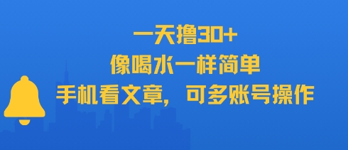 一天撸30+，像喝水一样简单，手机看文章，可多账号操作瀚萌资源网-网赚网-网赚项目网-虚拟资源网-国学资源网-易学资源网-本站有全网最新网赚项目-易学课程资源-中医课程资源的在线下载网站！瀚萌资源网