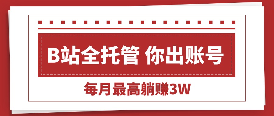 （15547期）【B站全程托管 】你出账号，我来运营，每月最高躺赚3W瀚萌资源网-网赚网-网赚项目网-虚拟资源网-国学资源网-易学资源网-本站有全网最新网赚项目-易学课程资源-中医课程资源的在线下载网站！瀚萌资源网