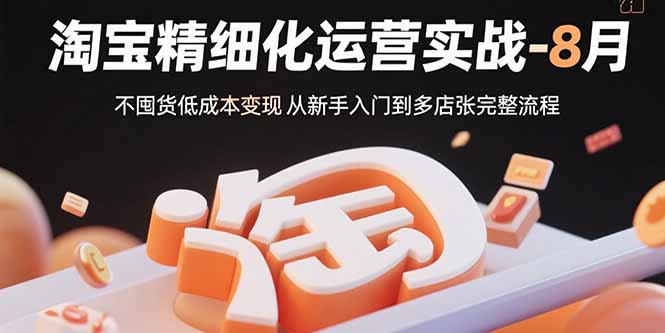 （15739期）淘宝精细化运营实战-8月：不囤货低成本变现 从新手入门到多店扩张完整流程瀚萌资源网-网赚网-网赚项目网-虚拟资源网-国学资源网-易学资源网-本站有全网最新网赚项目-易学课程资源-中医课程资源的在线下载网站！瀚萌资源网