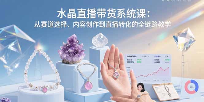 （15721期）水晶直播带货系统课：从赛道选择、内容创作到直播转化的全链路教学瀚萌资源网-网赚网-网赚项目网-虚拟资源网-国学资源网-易学资源网-本站有全网最新网赚项目-易学课程资源-中医课程资源的在线下载网站！瀚萌资源网