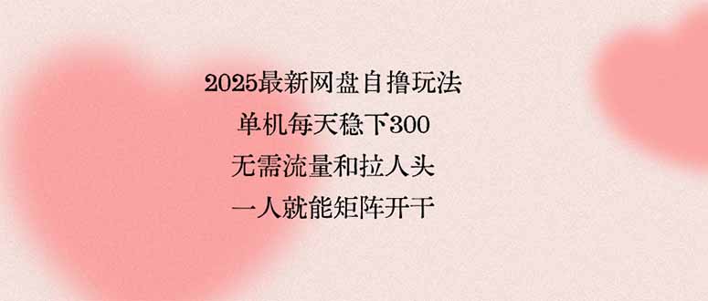 （15831期）2025最新网盘自撸玩法，单机每天稳下3张，无需流量和拉人头，一个人就...瀚萌资源网-网赚网-网赚项目网-虚拟资源网-国学资源网-易学资源网-本站有全网最新网赚项目-易学课程资源-中医课程资源的在线下载网站！瀚萌资源网