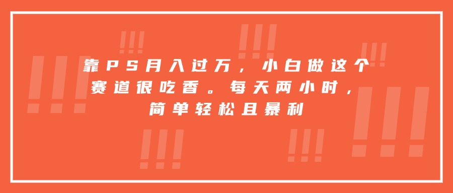 （15764期）靠PS月入过万，小白做这个赛道很吃香。每天两小时，简单轻松且暴利瀚萌资源网-网赚网-网赚项目网-虚拟资源网-国学资源网-易学资源网-本站有全网最新网赚项目-易学课程资源-中医课程资源的在线下载网站！瀚萌资源网