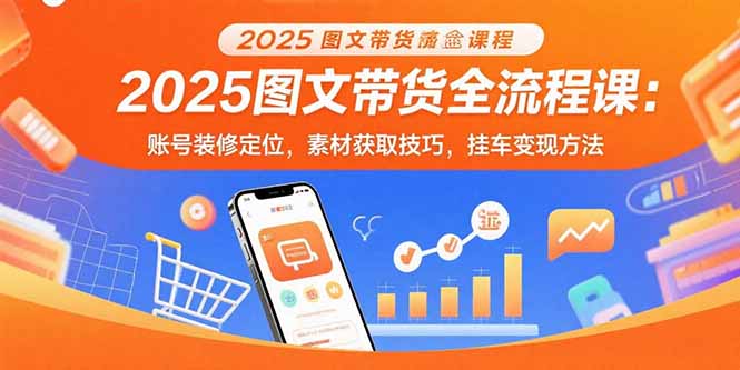 （15716期）2025图文带货全流程课：账号装修定位，素材获取技巧，挂车变现方法瀚萌资源网-网赚网-网赚项目网-虚拟资源网-国学资源网-易学资源网-本站有全网最新网赚项目-易学课程资源-中医课程资源的在线下载网站！瀚萌资源网