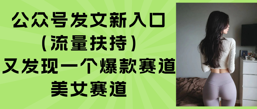 (15781期)公众号发文新入口(流量扶持),又发现一个爆款赛道:美女赛道瀚萌资源网-网赚网-网赚项目网-虚拟资源网-国学资源网-易学资源网-本站有全网最新网赚项目-易学课程资源-中医课程资源的在线下载网站!瀚萌资源网