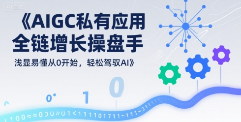 AIGC私有化应用全链增长操盘手，浅显易懂从0开始，轻松驾驭AI瀚萌资源网-网赚网-网赚项目网-虚拟资源网-国学资源网-易学资源网-本站有全网最新网赚项目-易学课程资源-中医课程资源的在线下载网站！瀚萌资源网