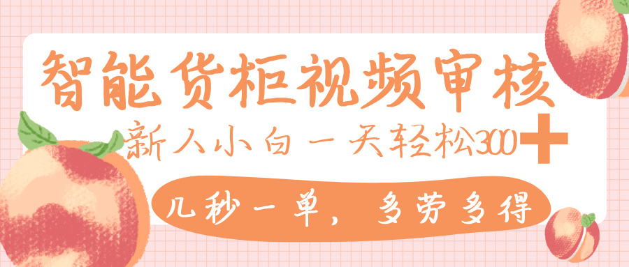 智能货柜视频审核，几秒一单，多劳多得，新人小白一天轻松 300+，零门槛瀚萌资源网-网赚网-网赚项目网-虚拟资源网-国学资源网-易学资源网-本站有全网最新网赚项目-易学课程资源-中医课程资源的在线下载网站！瀚萌资源网