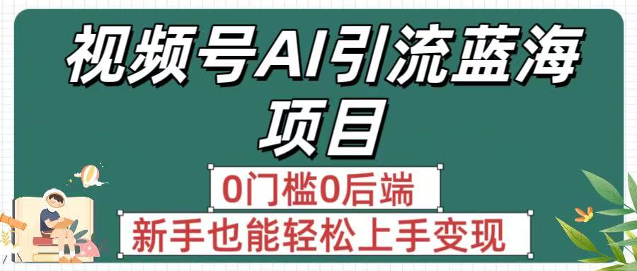 疯传！视频号AI引流蓝海项目，0门槛0后端，新手也能轻松上手变现瀚萌资源网-网赚网-网赚项目网-虚拟资源网-国学资源网-易学资源网-本站有全网最新网赚项目-易学课程资源-中医课程资源的在线下载网站！瀚萌资源网