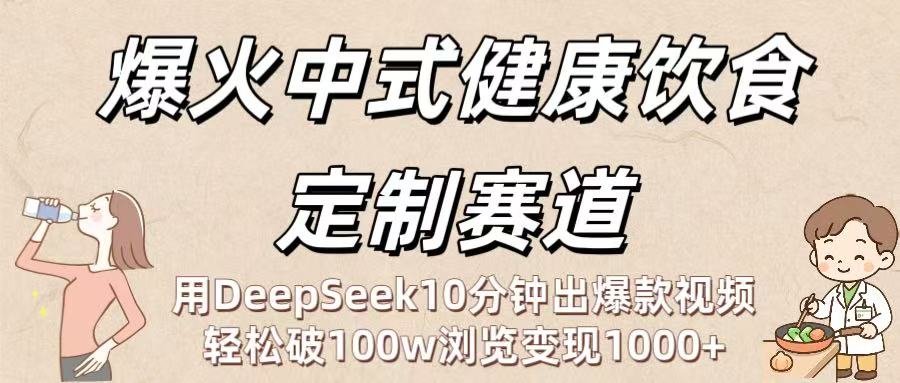 爆火中式健康饮食定制赛道：用DeepSeek10分钟出爆款视频，轻松破100w浏览变现1000+瀚萌资源网-网赚网-网赚项目网-虚拟资源网-国学资源网-易学资源网-本站有全网最新网赚项目-易学课程资源-中医课程资源的在线下载网站！瀚萌资源网