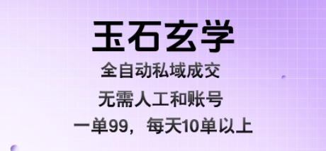玉石玄学全自动私域成交，一单99每天十单以上，无需人工和矩阵账号，蓝海项目直接干【揭秘】瀚萌资源网-网赚网-网赚项目网-虚拟资源网-国学资源网-易学资源网-本站有全网最新网赚项目-易学课程资源-中医课程资源的在线下载网站！瀚萌资源网