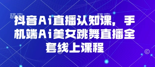 抖音Ai直播认知课，手机端Ai美女跳舞直播全套线上课程瀚萌资源网-网赚网-网赚项目网-虚拟资源网-国学资源网-易学资源网-本站有全网最新网赚项目-易学课程资源-中医课程资源的在线下载网站！瀚萌资源网