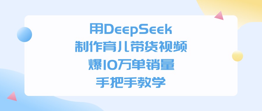 用DeepSeek制作,育儿带货视频,手把手教学,爆10万单销量瀚萌资源网-网赚网-网赚项目网-虚拟资源网-国学资源网-易学资源网-本站有全网最新网赚项目-易学课程资源-中医课程资源的在线下载网站!瀚萌资源网
