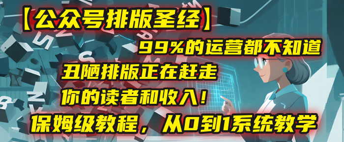 【公众号排版圣经】99%的运营都不知道，丑陋排版正在赶走你的读者和收入！保姆级教程，从0到1系统教学瀚萌资源网-网赚网-网赚项目网-虚拟资源网-国学资源网-易学资源网-本站有全网最新网赚项目-易学课程资源-中医课程资源的在线下载网站！瀚萌资源网